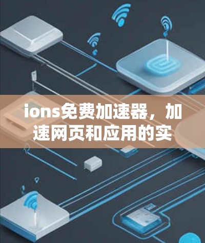 ions免费加速器，加速网页和应用的实用工具