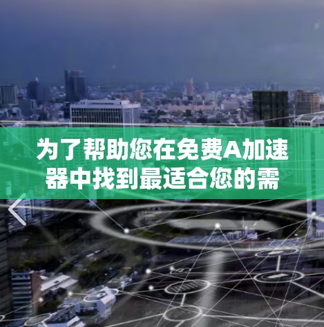 为了帮助您在免费A加速器中找到最适合您的需求,以下是详细的推荐和建议 为了帮助您在免费A加速器中找到最适合您的需求,以下是详细的推荐和建议