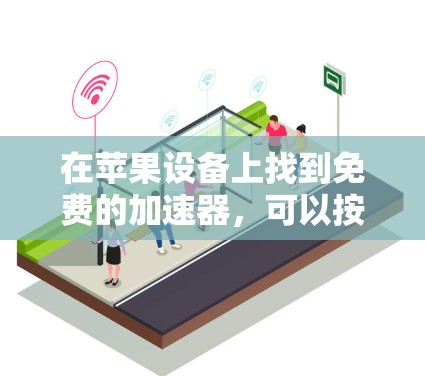 在苹果设备上找到免费的加速器,可以按照以下步骤操作 在苹果设备上找到免费的加速器,可以按照以下步骤操作