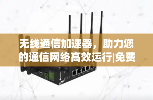 无线通信加速器，助力您的通信网络高效运行|免费使用，instant speed boost