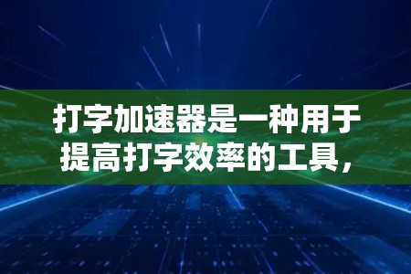 打字加速器是一种用于提高打字效率的工具，广泛应用于生成文档、代码等。以下是详细的使用指南和步骤