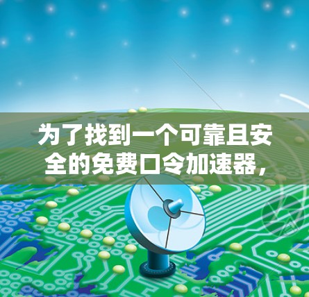 为了找到一个可靠且安全的免费口令加速器，以下是一些步骤性的建议