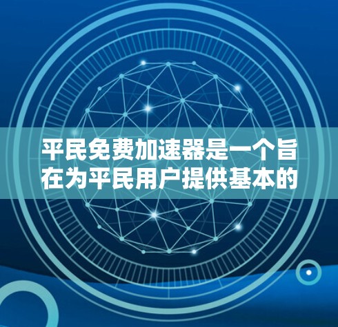 平民免费加速器是一个旨在为平民用户提供基本的汽车加速功能的软件或应用。它通常指的是一种能够自动启动的加速功能，适用于那些经济条件较好的用户，可能没有太多预算。以下是对该术语的详细解答