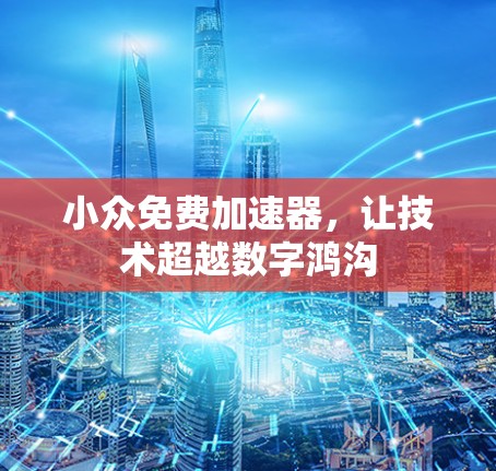 小众免费加速器，让技术超越数字鸿沟
