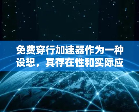免费穿行加速器作为一种设想，其存在性和实际应用具有诸多挑战和限制。以下是对该概念的系统性分析