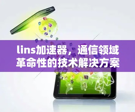 lins加速器，通信领域革命性的技术解决方案
