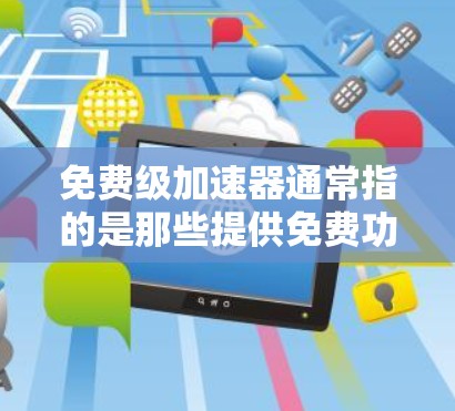 免费级加速器通常指的是那些提供免费功能的加速器，但需要注意的是，免费加速器可能并非完全免费，或者其功能可能有限。以下是一些可能与免费级加速器相关的考虑