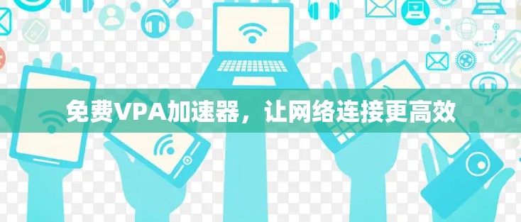 免费VPA加速器，让网络连接更高效