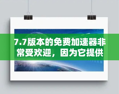 7.7版本的免费加速器非常受欢迎，因为它提供了卓越的性能和高效的用户体验。以下是一些推荐的工具，适合不同场景的加速器