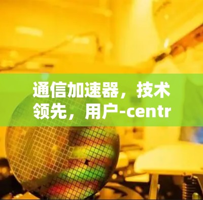 通信加速器，技术领先，用户-centric，助力高效远程通信