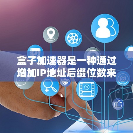 盒子加速器是一种通过增加IP地址后缀位数来加速互联网连接的工具，旨在提升数据传输速度。以下是对盒子加速器的详细分析