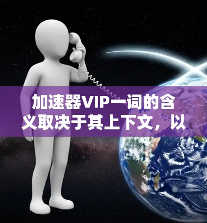 加速器VIP一词的含义取决于其上下文,以下是几种可能的解释 加速器VIP一词的含义取决于其上下文,以下是几种可能的解释