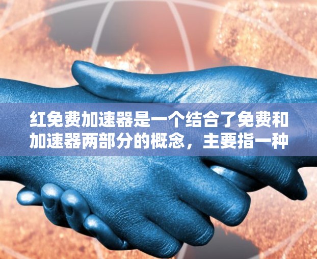 红免费加速器是一个结合了免费和加速器两部分的概念，主要指一种具有高速性和高效性的加速装置，通常与智能科技和现代工业自动化相关。以下是对其的详细分析