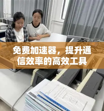 免费加速器，提升通信效率的高效工具