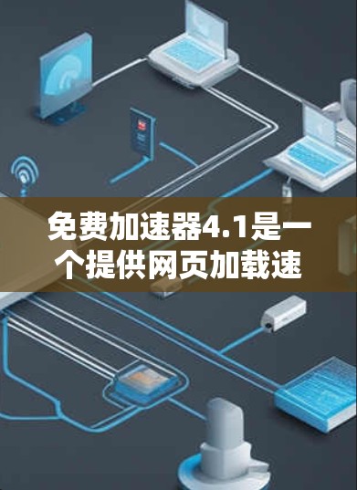 免费加速器4.1是一个提供网页加载速度加速的工具,通常基于最新加速技术。以下是对该工具的详细分析 免费加速器4.1是一个提供网页加载速度加速的工具,通常基于最新加速技术。以下是对该工具的详细分析