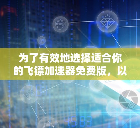 为了有效地选择适合你的飞镖加速器免费版,以下是一些关键考虑因素 为了有效地选择适合你的飞镖加速器免费版,以下是一些关键考虑因素