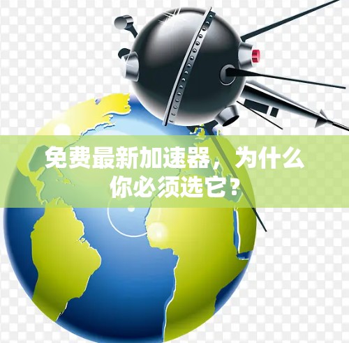 免费最新加速器,为什么你必须选它? 免费最新加速器,为什么你必须选它?