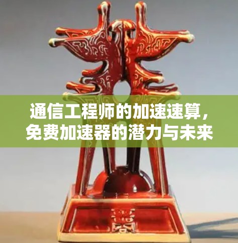 通信工程师的加速速算,免费加速器的潜力与未来 通信工程师的加速速算,免费加速器的潜力与未来
