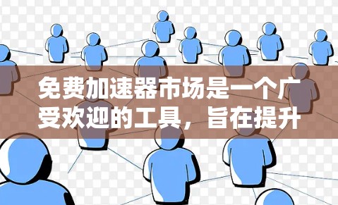 免费加速器市场是一个广受欢迎的工具,旨在提升网站加载速度。以下是对该领域的详细介绍 免费加速器市场是一个广受欢迎的工具,旨在提升网站加载速度。以下是对该领域的详细介绍