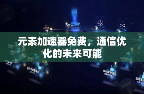 元素加速器免费,通信优化的未来可能 元素加速器免费,通信优化的未来可能
