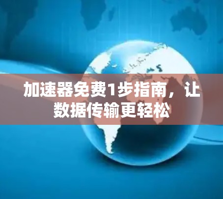 加速器免费1步指南,让数据传输更轻松 加速器免费1步指南,让数据传输更轻松