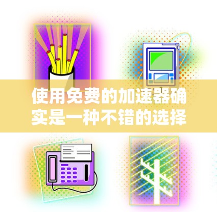 使用免费的加速器确实是一种不错的选择,可以帮助你更快地处理文件和视频。以下是一些步骤和注意事项,帮助你更好地使用免费的加速器 使用免费的加速器确实是一种不错的选择,可以帮助你更快地处理文件和视频。以下是一些步骤和注意事项,帮助你更好地使用免费的加速器
