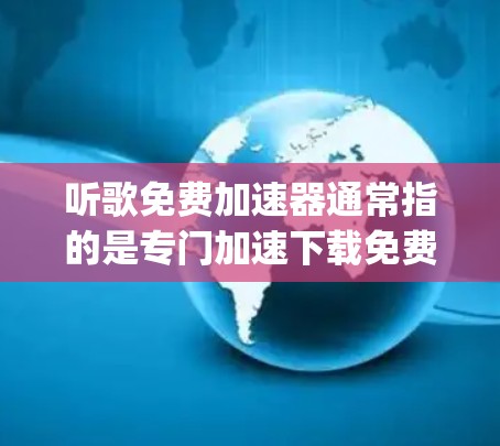 听歌免费加速器通常指的是专门加速下载免费 songdown 软件的工具。以下是几种常见的免费 songdown 软件推荐 听歌免费加速器通常指的是专门加速下载免费 songdown 软件的工具。以下是几种常见的免费 songdown 软件推荐