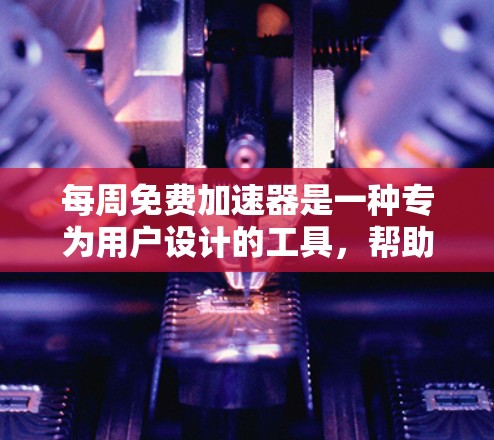 每周免费加速器是一种专为用户设计的工具,帮助他们快速加速移动设备,减少数据使用和提升用户体验。以下是选择合适的免费加速器的建议 每周免费加速器是一种专为用户设计的工具,帮助他们快速加速移动设备,减少数据使用和提升用户体验。以下是选择合适的免费加速器的建议