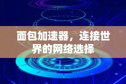 面包加速器,连接世界的网络选择 面包加速器,连接世界的网络选择
