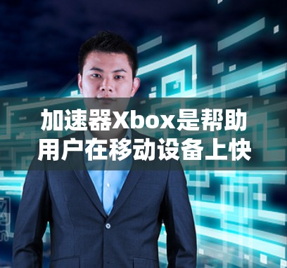 加速器Xbox是帮助用户在移动设备上快速移动、下载和访问网页和应用的软件。以下是关于免费加速器Xbox的详细信息 加速器Xbox是帮助用户在移动设备上快速移动、下载和访问网页和应用的软件。以下是关于免费加速器Xbox的详细信息