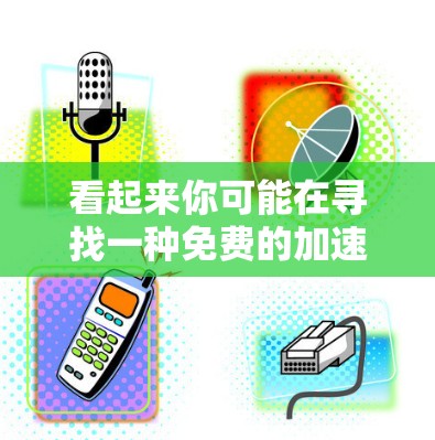 看起来你可能在寻找一种免费的加速器软件,但遇到了排长队的问题。以下是关于免费加速器的一些提示和建议 看起来你可能在寻找一种免费的加速器软件,但遇到了排长队的问题。以下是关于免费加速器的一些提示和建议
