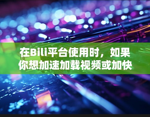 在Bili平台使用时,如果你想加速加载视频或加快速度,可以尝试使用一些免费的加速器。以下是一些常见的免费加速器和使用方法 在Bili平台使用时,如果你想加速加载视频或加快速度,可以尝试使用一些免费的加速器。以下是一些常见的免费加速器和使用方法