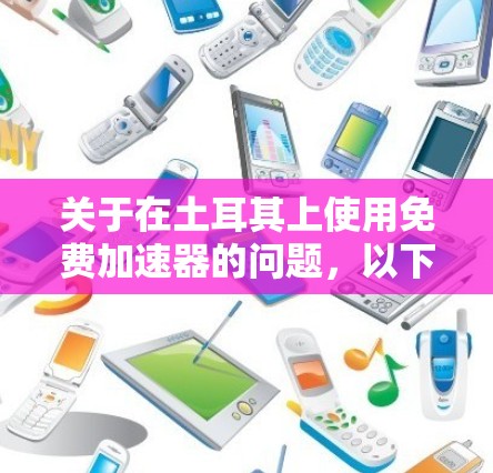 关于在土耳其上使用免费加速器的问题,以下是一些常见的解决方案和建议 关于在土耳其上使用免费加速器的问题,以下是一些常见的解决方案和建议
