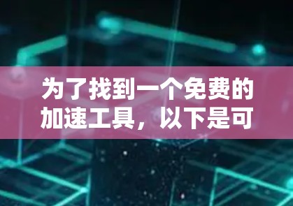为了找到一个免费的加速工具,以下是可能的选择 为了找到一个免费的加速工具,以下是可能的选择
