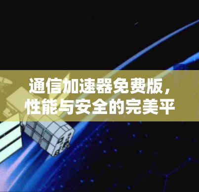 通信加速器免费版,性能与安全的完美平衡 通信加速器免费版,性能与安全的完美平衡
