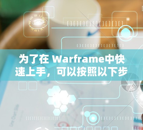 为了在 Warframe中快速上手,可以按照以下步骤操作 为了在 Warframe中快速上手,可以按照以下步骤操作