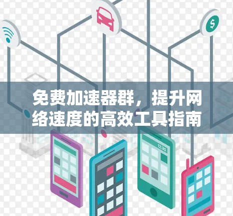 免费加速器群,提升网络速度的高效工具指南 免费加速器群,提升网络速度的高效工具指南