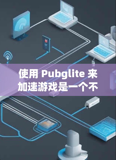 使用 Pubglite 来加速游戏是一个不错的选择，尤其是对于需要优化性能和运行流畅的玩家。以下是详细的步骤指南，帮助您逐步掌握如何使用 Pubglite 加速游戏