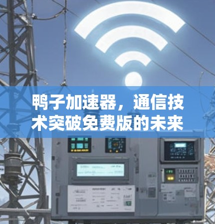 鸭子加速器，通信技术突破免费版的未来