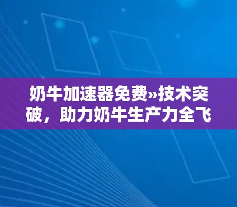 奶牛加速器免费»技术突破，助力奶牛生产力全飞起来