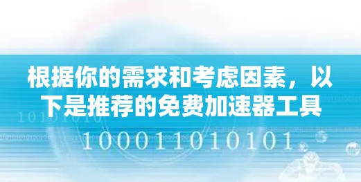 根据你的需求和考虑因素,以下是推荐的免费加速器工具,并提供具体的使用指南 根据你的需求和考虑因素,以下是推荐的免费加速器工具,并提供具体的使用指南