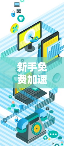 新手免费加速器,如何快速上架 新手免费加速器,如何快速上架