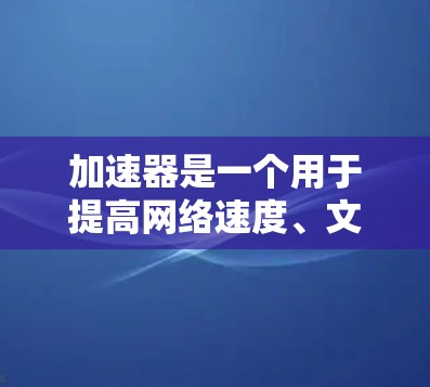 加速器是一个用于提高网络速度、文件传输速度和视频流播放速度的工具。在暑假期间，如果你计划使用加速器来提升网络体验，可以尝试以下几种免费的加速器软件