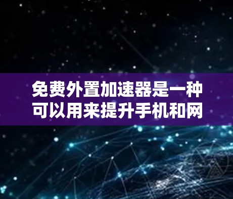 免费外置加速器是一种可以用来提升手机和网络连接性能的工具,通过安装额外软件来过滤网络延迟和优化连接。以下是详细的步骤指南 免费外置加速器是一种可以用来提升手机和网络连接性能的工具,通过安装额外软件来过滤网络延迟和优化连接。以下是详细的步骤指南