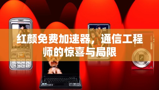 红颜免费加速器,通信工程师的惊喜与局限 红颜免费加速器,通信工程师的惊喜与局限
