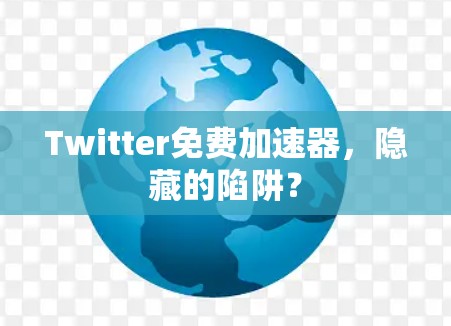 Twitter免费加速器，隐藏的陷阱？