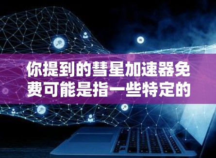 你提到的彗星加速器免费可能是指一些特定的应用程序或工具,但彗星这个词可能不是特定的应用程序名称。如果你指的是某种特定的加速器或工具,可能是我在搜索时出现了错误 你提到的彗星加速器免费可能是指一些特定的应用程序或工具,但彗星这个词可能不是特定的应用程序名称。如果你指的是某种特定的加速器或工具,可能是我在搜索时出现了错误