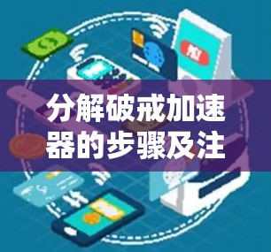 分解破戒加速器的步骤及注意事项 分解破戒加速器的步骤及注意事项