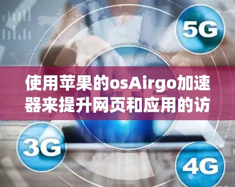 使用苹果的osAirgo加速器来提升网页和应用的访问速度是可行的,但需要遵循以下步骤和注意事项 使用苹果的osAirgo加速器来提升网页和应用的访问速度是可行的,但需要遵循以下步骤和注意事项