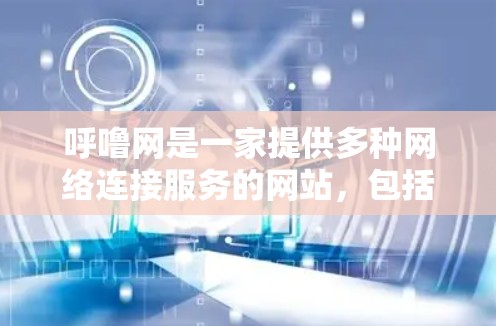 呼噜网是一家提供多种网络连接服务的网站,包括Wi-Fi、移动数据、短信和号码等。它提供免费的网络连接和一些免费的加速服务,帮助用户更快地使用呼噜网的服务。以下是对呼噜网免费加速服务的详细介绍 呼噜网是一家提供多种网络连接服务的网站,包括Wi-Fi、移动数据、短信和号码等。它提供免费的网络连接和一些免费的加速服务,帮助用户更快地使用呼噜网的服务。以下是对呼噜网免费加速服务的详细介绍